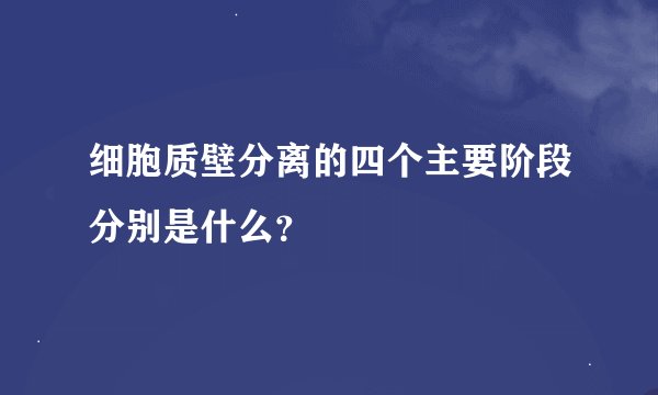 细胞质壁分离的四个主要阶段分别是什么？