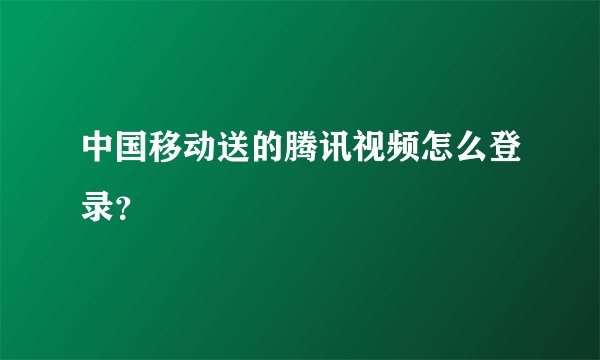 中国移动送的腾讯视频怎么登录？