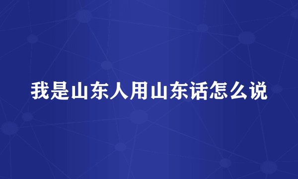 我是山东人用山东话怎么说