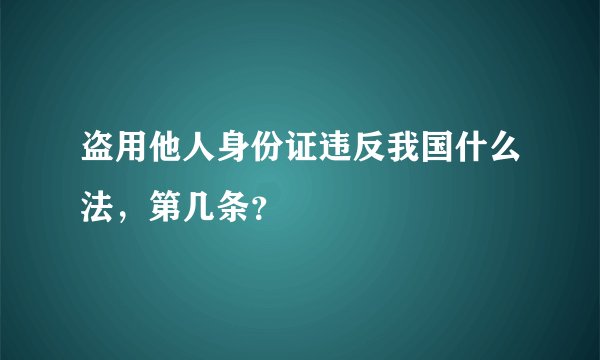 盗用他人身份证违反我国什么法，第几条？