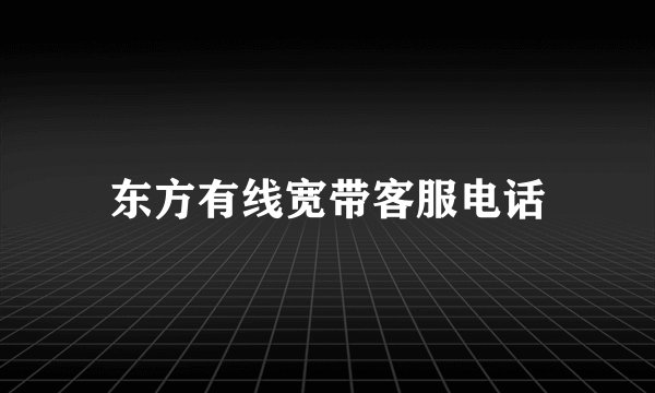 东方有线宽带客服电话