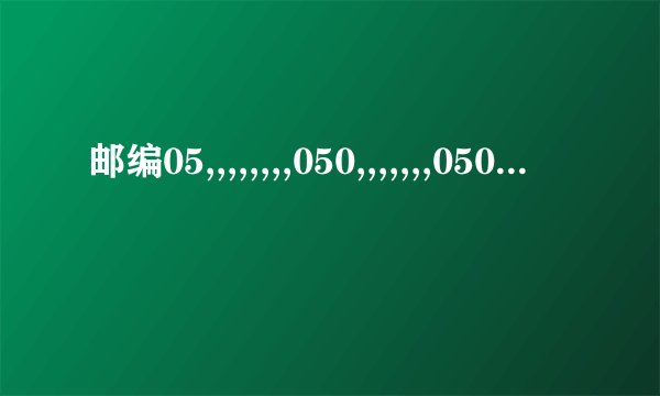 邮编05,,,,,,,,050,,,,,,,0500,,,,,,00分别表示什么