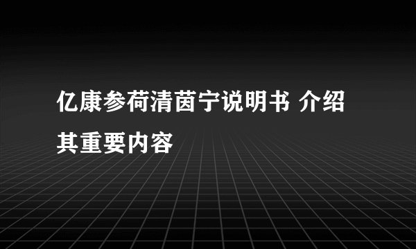 亿康参荷清茵宁说明书 介绍其重要内容
