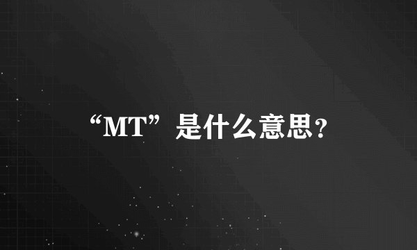 “MT”是什么意思？