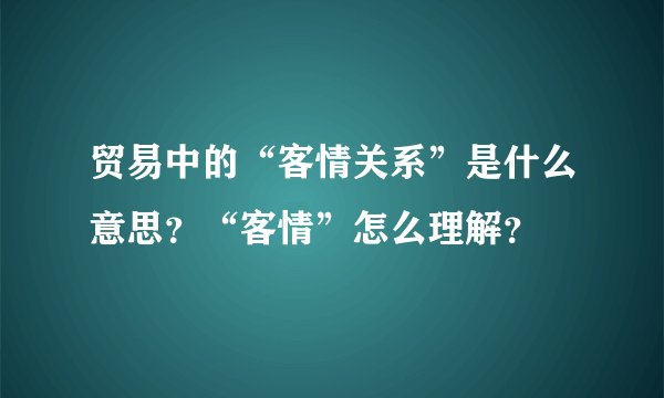 贸易中的“客情关系”是什么意思？“客情”怎么理解？