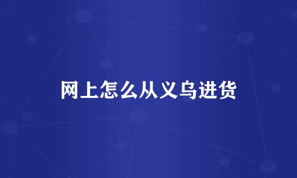 网上怎么从义乌进货