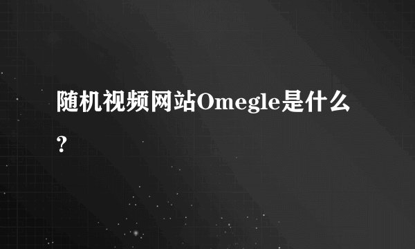 随机视频网站Omegle是什么？
