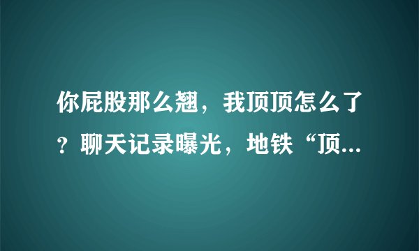 你屁股那么翘，我顶顶怎么了？聊天记录曝光，地铁“顶族”到底有多猖狂！