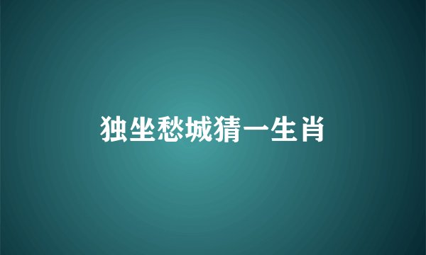 独坐愁城猜一生肖