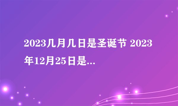 2023几月几日是圣诞节 2023年12月25日是圣诞节吗