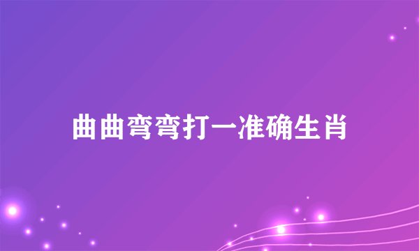 曲曲弯弯打一准确生肖