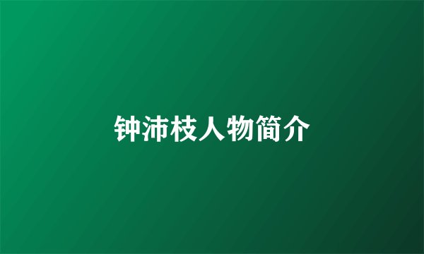 钟沛枝人物简介