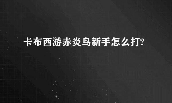 卡布西游赤炎鸟新手怎么打?