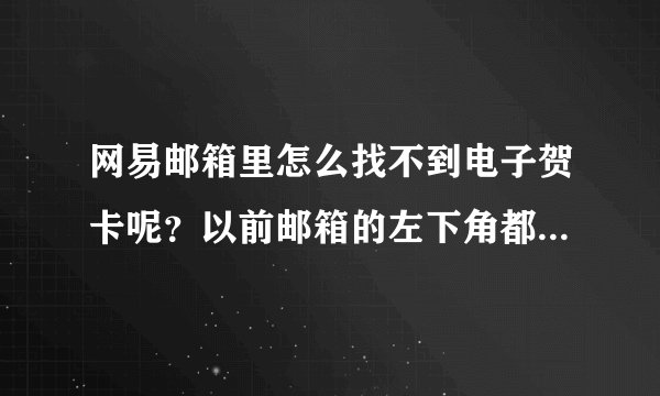 网易邮箱里怎么找不到电子贺卡呢？以前邮箱的左下角都有电子贺卡，可
