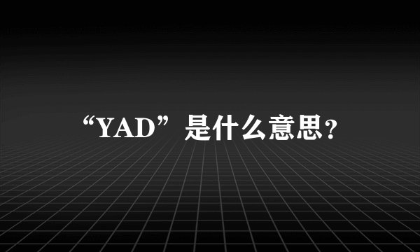 “YAD”是什么意思？