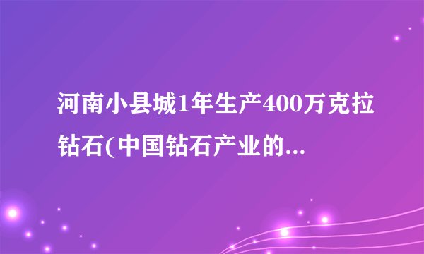 河南小县城1年生产400万克拉钻石(中国钻石产业的新兴力量)