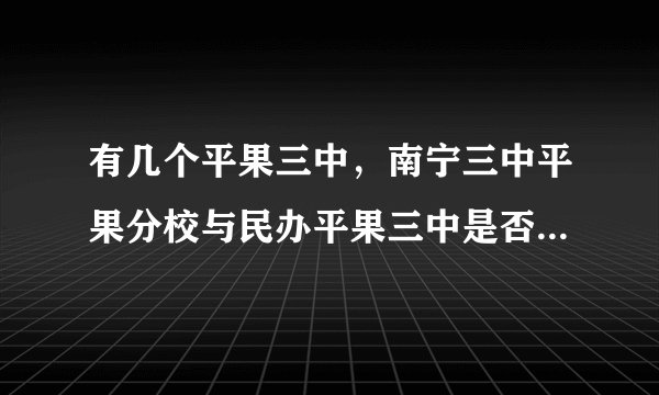 有几个平果三中，南宁三中平果分校与民办平果三中是否是同一个高中