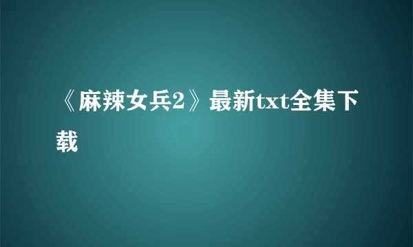 《麻辣女兵2》最新txt全集下载