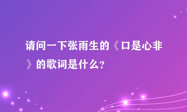 请问一下张雨生的《口是心非》的歌词是什么？
