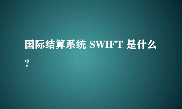 国际结算系统 SWIFT 是什么？