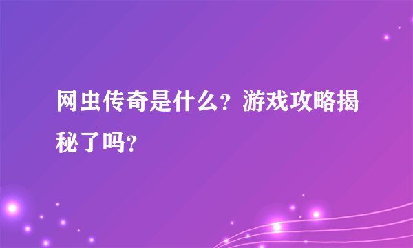 网虫传奇是什么？游戏攻略揭秘了吗？