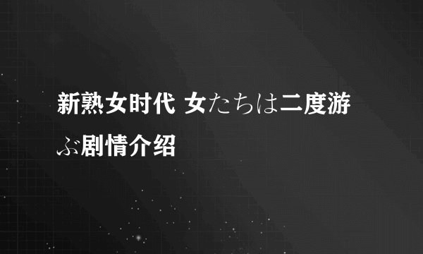 新熟女时代 女たちは二度游ぶ剧情介绍