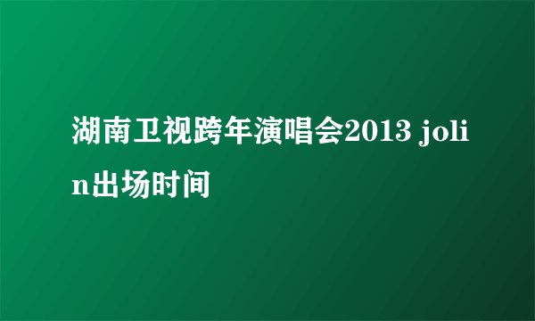 湖南卫视跨年演唱会2013 jolin出场时间