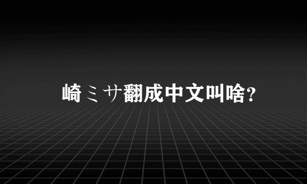篠崎ミサ翻成中文叫啥？