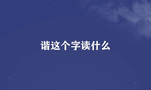 谐这个字读什么