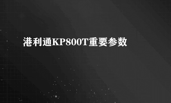 港利通KP800T重要参数