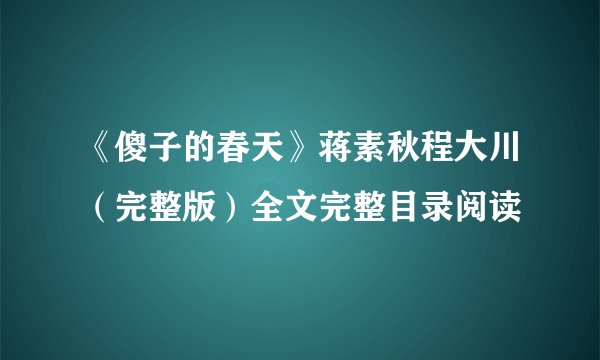 《傻子的春天》蒋素秋程大川（完整版）全文完整目录阅读