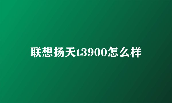 联想扬天t3900怎么样