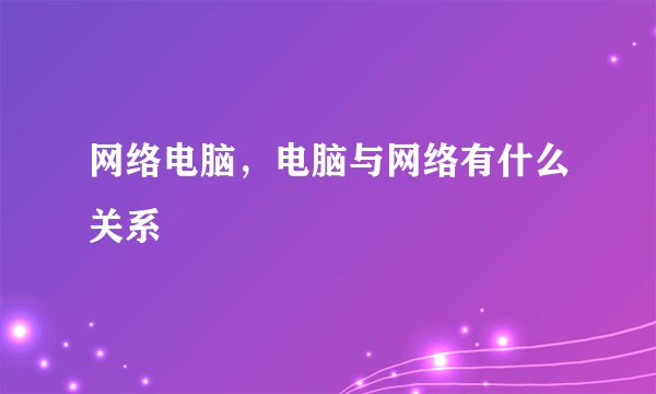 网络电脑，电脑与网络有什么关系