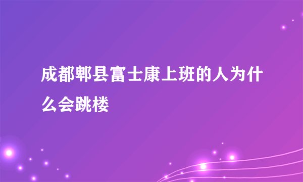 成都郫县富士康上班的人为什么会跳楼