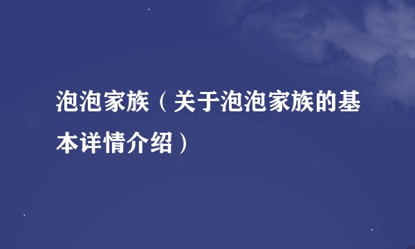 泡泡家族（关于泡泡家族的基本详情介绍）