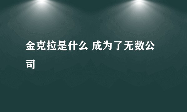 金克拉是什么 成为了无数公司