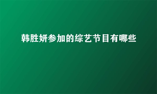 韩胜妍参加的综艺节目有哪些