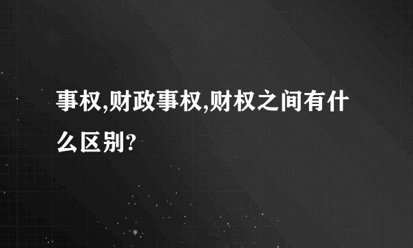 事权,财政事权,财权之间有什么区别?