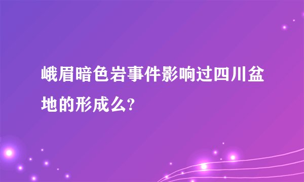 峨眉暗色岩事件影响过四川盆地的形成么?