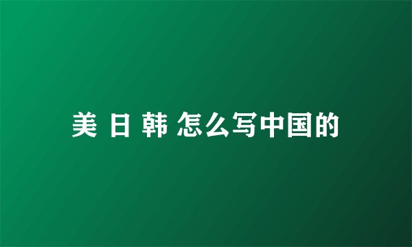 美 日 韩 怎么写中国的