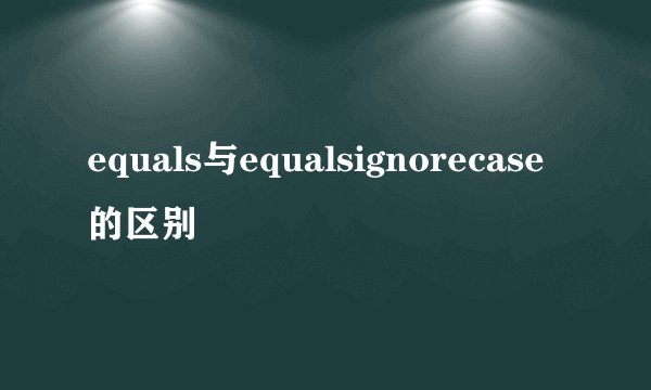 equals与equalsignorecase的区别