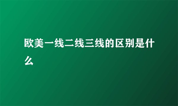 欧美一线二线三线的区别是什么