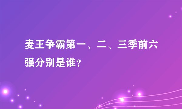 麦王争霸第一、二、三季前六强分别是谁？