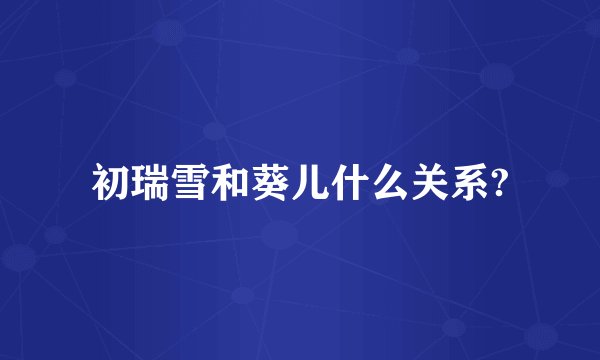 初瑞雪和葵儿什么关系?