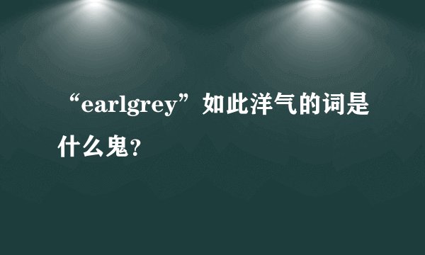 “earlgrey”如此洋气的词是什么鬼？