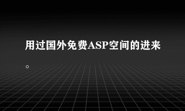 用过国外免费ASP空间的进来。