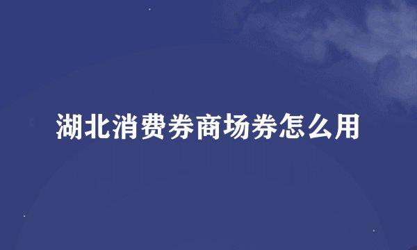 湖北消费券商场券怎么用