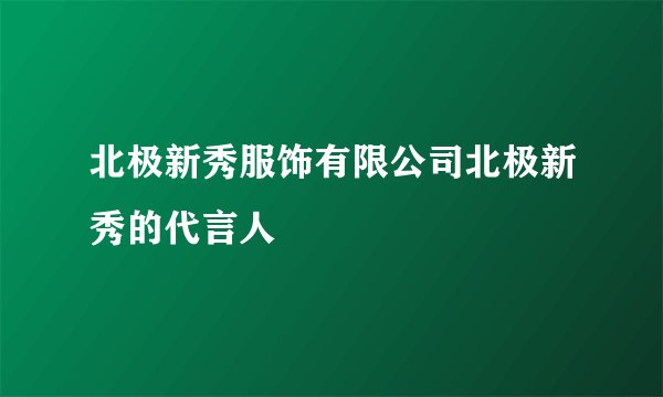 北极新秀服饰有限公司北极新秀的代言人