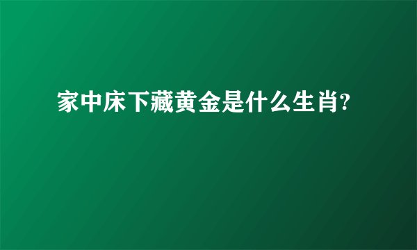 家中床下藏黄金是什么生肖?