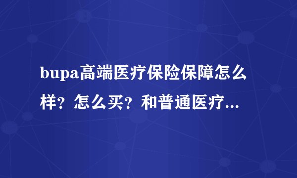 bupa高端医疗保险保障怎么样？怎么买？和普通医疗险有什么区别？